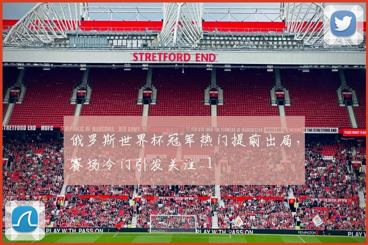俄罗斯世界杯冠军热门提前出局,赛场冷门引发关注_1
