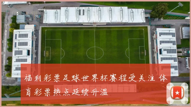 福利彩票足球世界杯赛程受关注 体育彩票热点延续升温