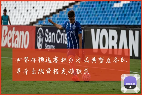 世界杯预选赛积分方式调整后各队争夺出线资格更趋激烈