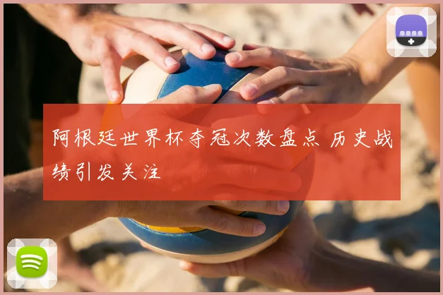 阿根廷世界杯夺冠次数盘点 历史战绩引发关注