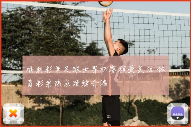 福利彩票足球世界杯赛程受关注 体育彩票热点延续升温
