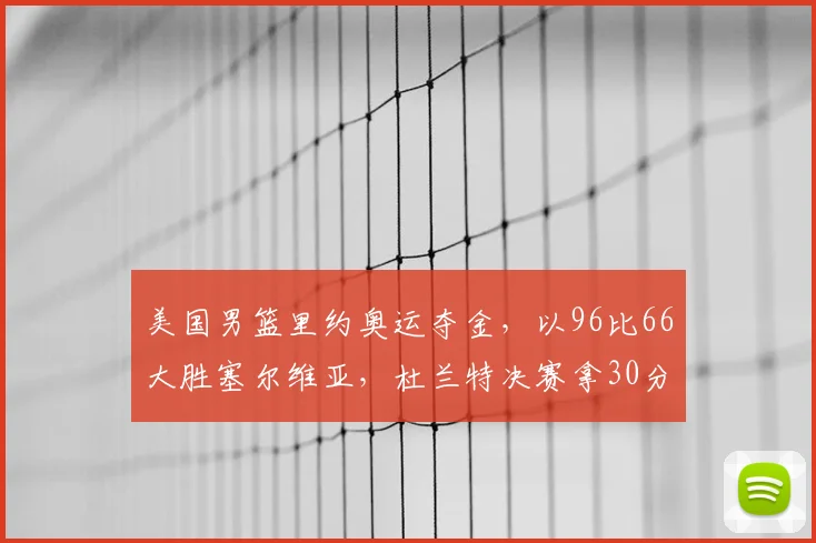 美国男篮里约奥运夺金，以96比66大胜塞尔维亚，杜兰特决赛拿30分
