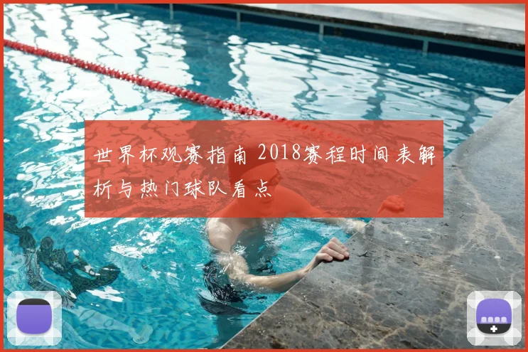 世界杯观赛指南 2018赛程时间表解析与热门球队看点
