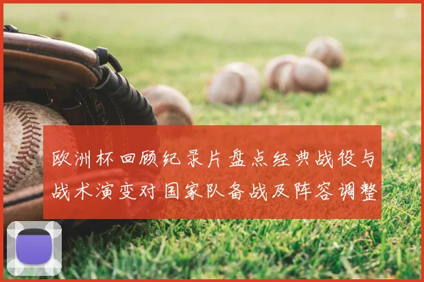 欧洲杯回顾纪录片盘点经典战役与战术演变对国家队备战及阵容调整影响
