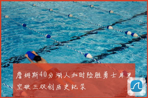 詹姆斯40分湖人加时险胜勇士库里空砍三双创历史纪录