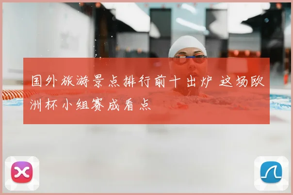 国外旅游景点排行前十出炉 这场欧洲杯小组赛成看点