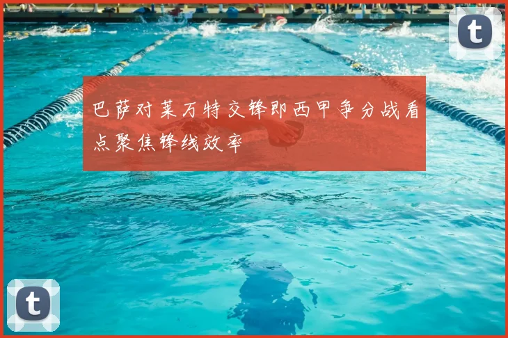 巴萨对莱万特交锋即西甲争分战看点聚焦锋线效率