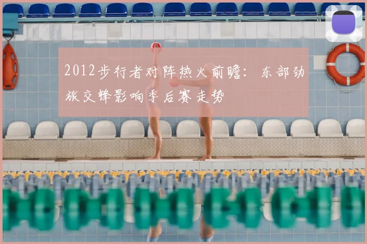 2012步行者对阵热火前瞻：东部劲旅交锋影响季后赛走势