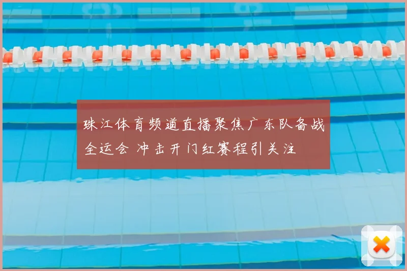 珠江体育频道直播聚焦广东队备战全运会 冲击开门红赛程引关注