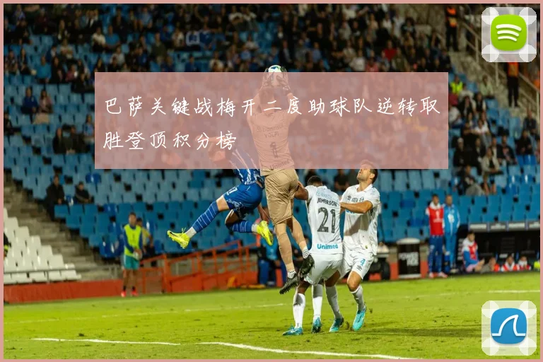 巴萨关键战梅开二度助球队逆转取胜登顶积分榜