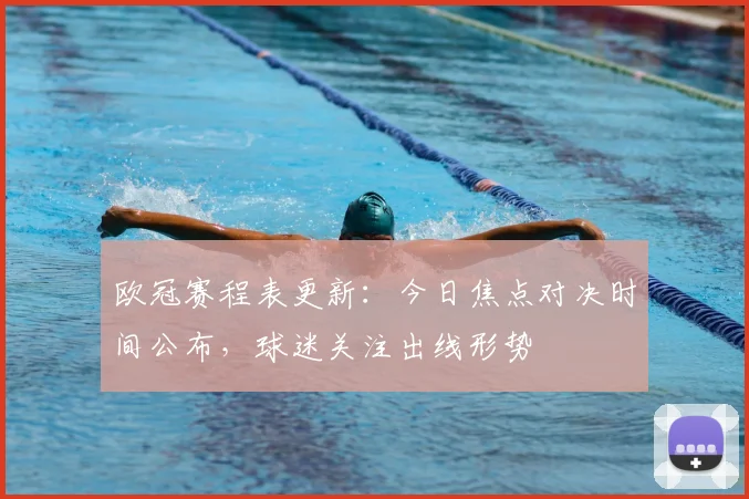 欧冠赛程表更新：今日焦点对决时间公布，球迷关注出线形势