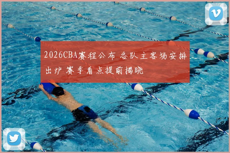 2026CBA赛程公布 各队主客场安排出炉 赛季看点提前揭晓