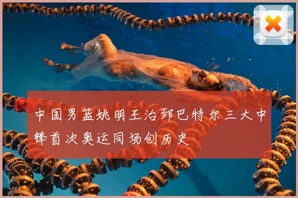 中国男篮姚明王治郅巴特尔三大中锋首次奥运同场创历史