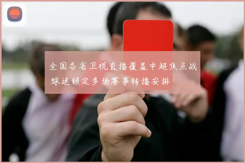 全国各省卫视直播覆盖中超焦点战 球迷锁定多场赛事转播安排