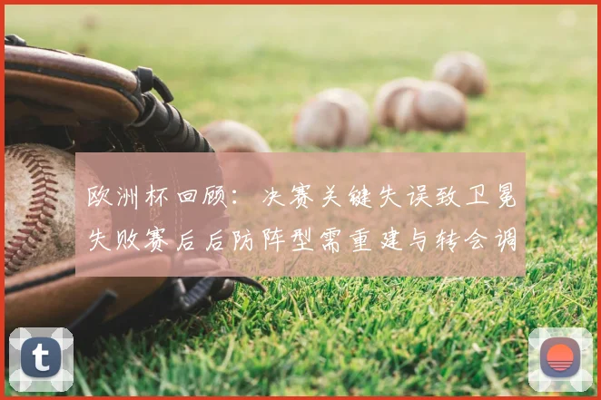 欧洲杯回顾：决赛关键失误致卫冕失败赛后后防阵型需重建与转会调整