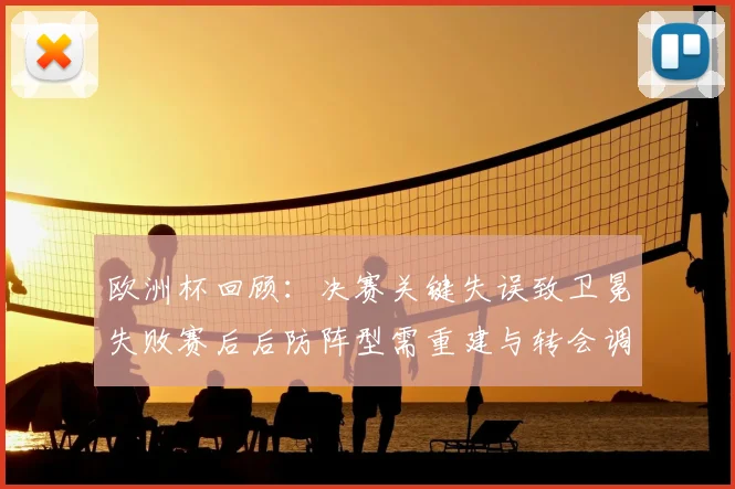 欧洲杯回顾：决赛关键失误致卫冕失败赛后后防阵型需重建与转会调整