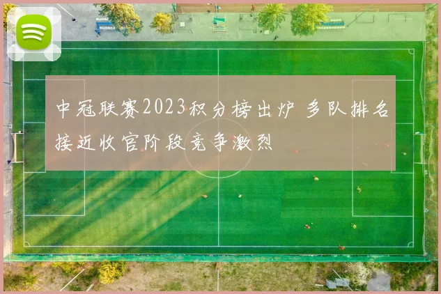 中冠联赛2023积分榜出炉 多队排名接近收官阶段竞争激烈