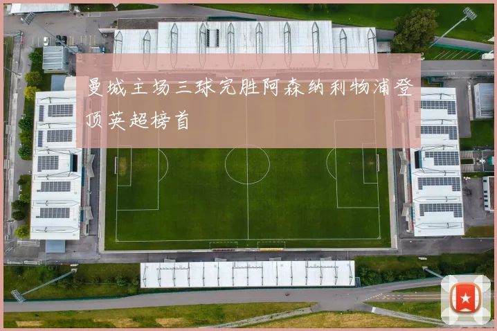 曼城主场三球完胜阿森纳利物浦登顶英超榜首