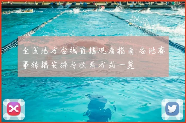 全国地方台线直播观看指南 各地赛事转播安排与收看方式一览